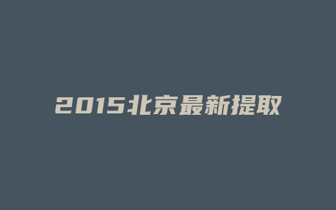 2015北京最新提取住房公积金